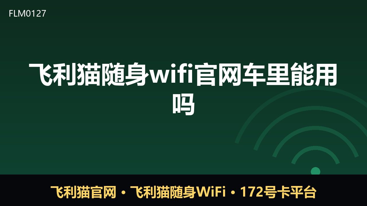 飞利猫随身WiFi车里能用吗？实测与选购建议