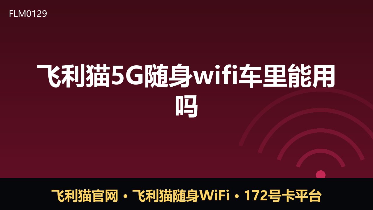 飞利猫5G随身WiFi车里能用吗？实测与选购建议